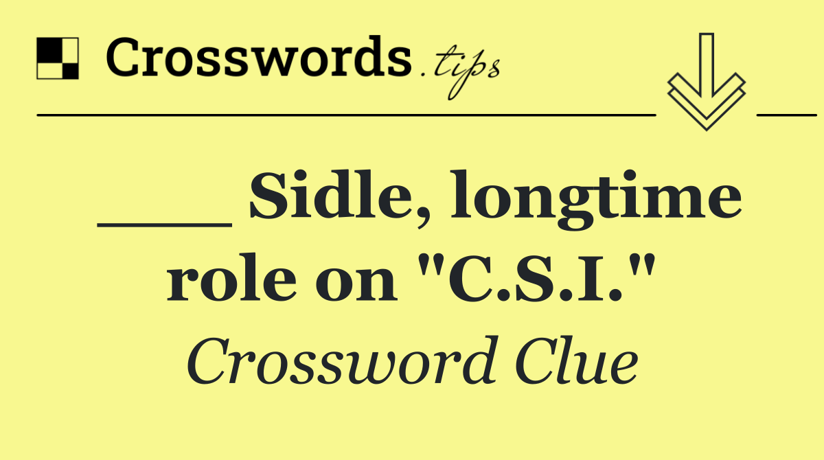 ___ Sidle, longtime role on "C.S.I."