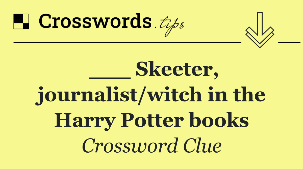 ___ Skeeter, journalist/witch in the Harry Potter books