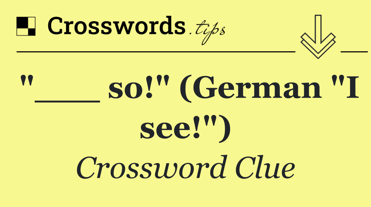 "___ so!" (German "I see!")