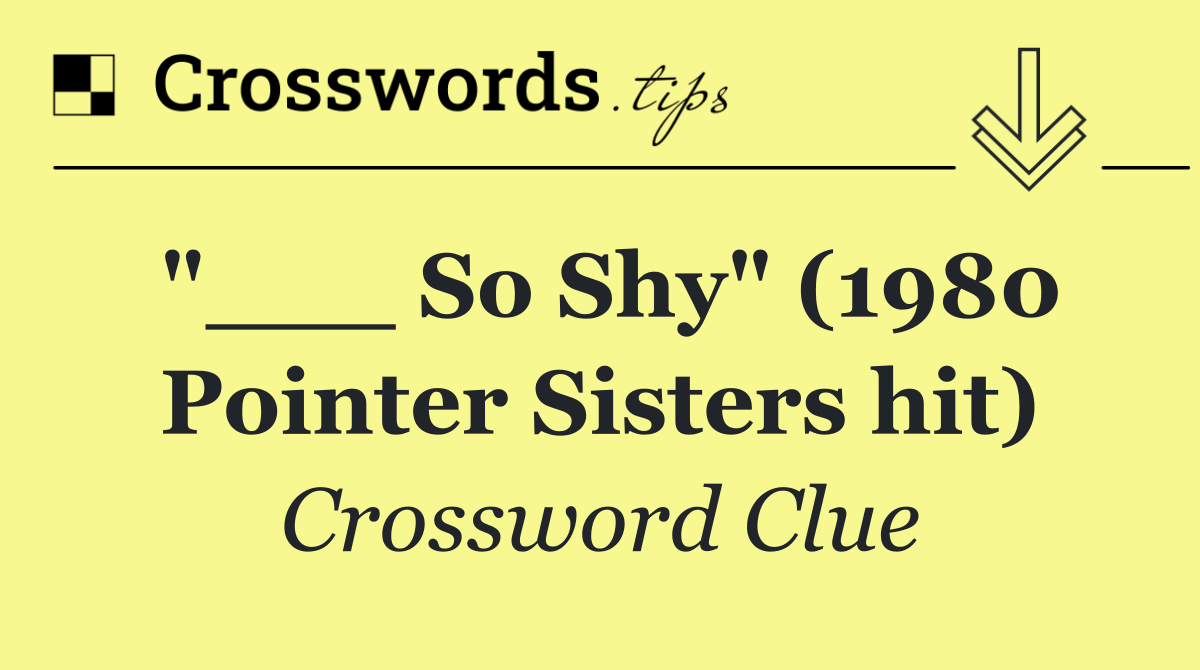 "___ So Shy" (1980 Pointer Sisters hit)