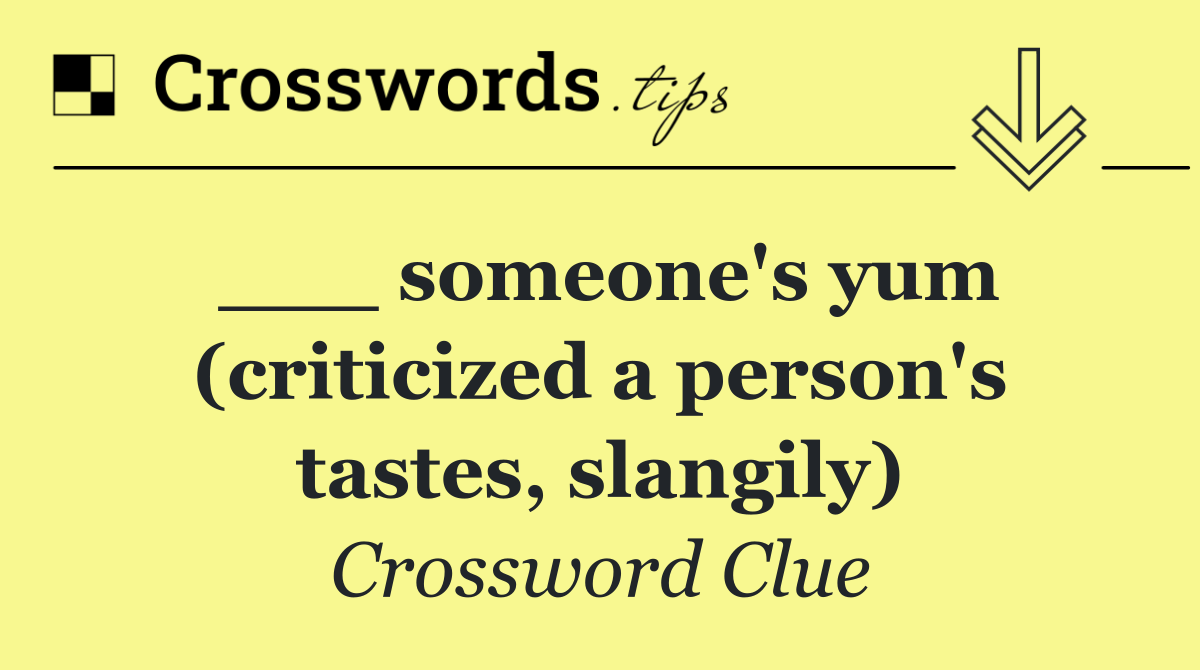 ___ someone's yum (criticized a person's tastes, slangily)