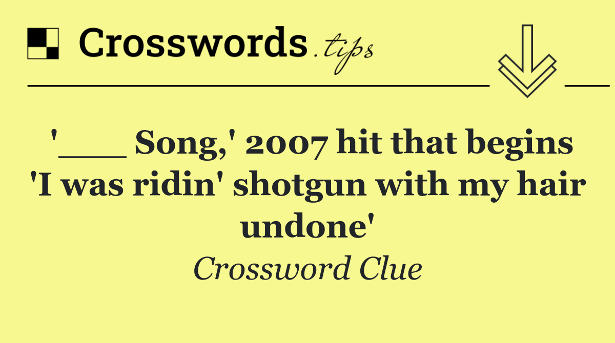 '___ Song,' 2007 hit that begins 'I was ridin' shotgun with my hair undone'
