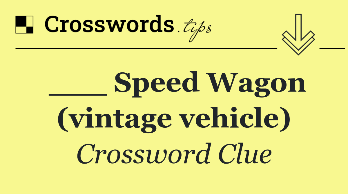 ___ Speed Wagon (vintage vehicle)
