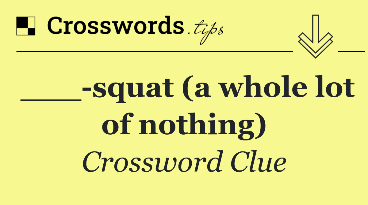 ___ squat (a whole lot of nothing)
