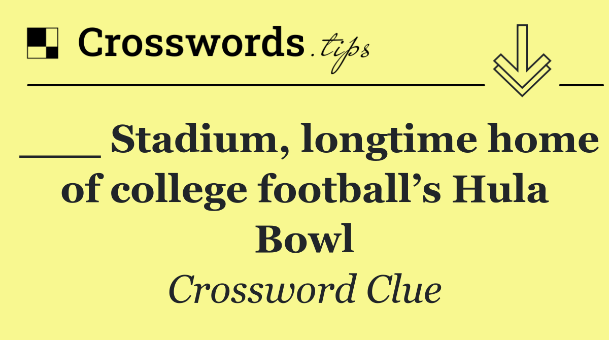 ___ Stadium, longtime home of college football’s Hula Bowl