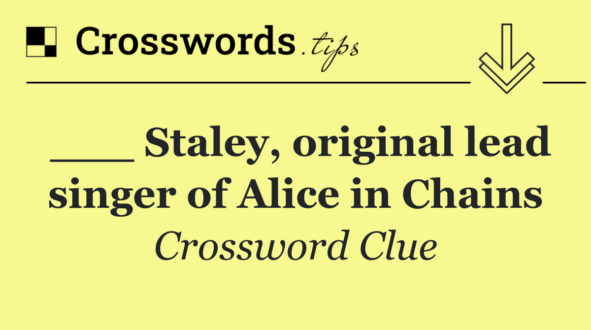 ___ Staley, original lead singer of Alice in Chains