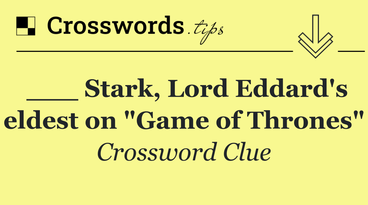 ___ Stark, Lord Eddard's eldest on "Game of Thrones"