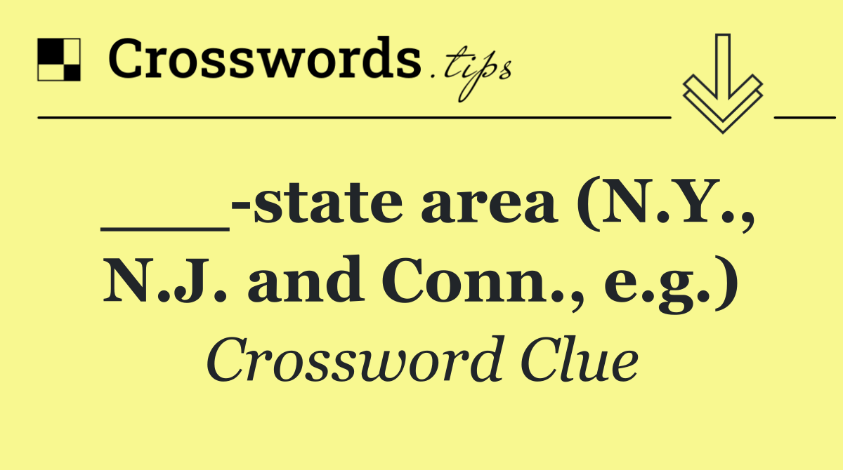 ___ state area (N.Y., N.J. and Conn., e.g.)