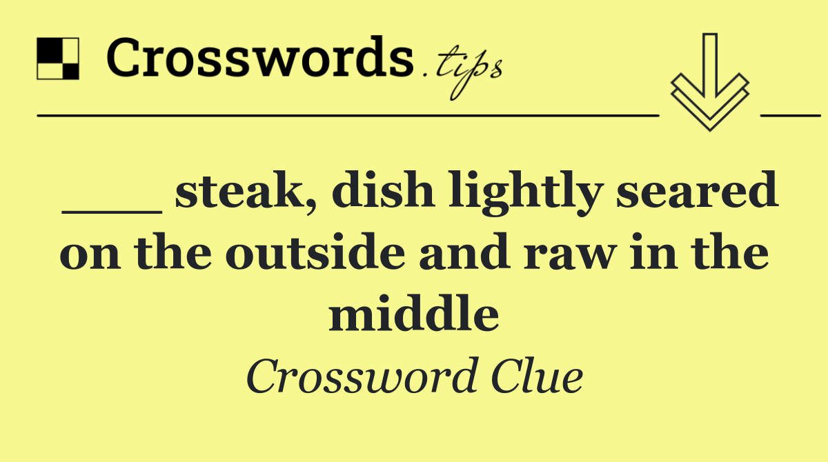 ___ steak, dish lightly seared on the outside and raw in the middle
