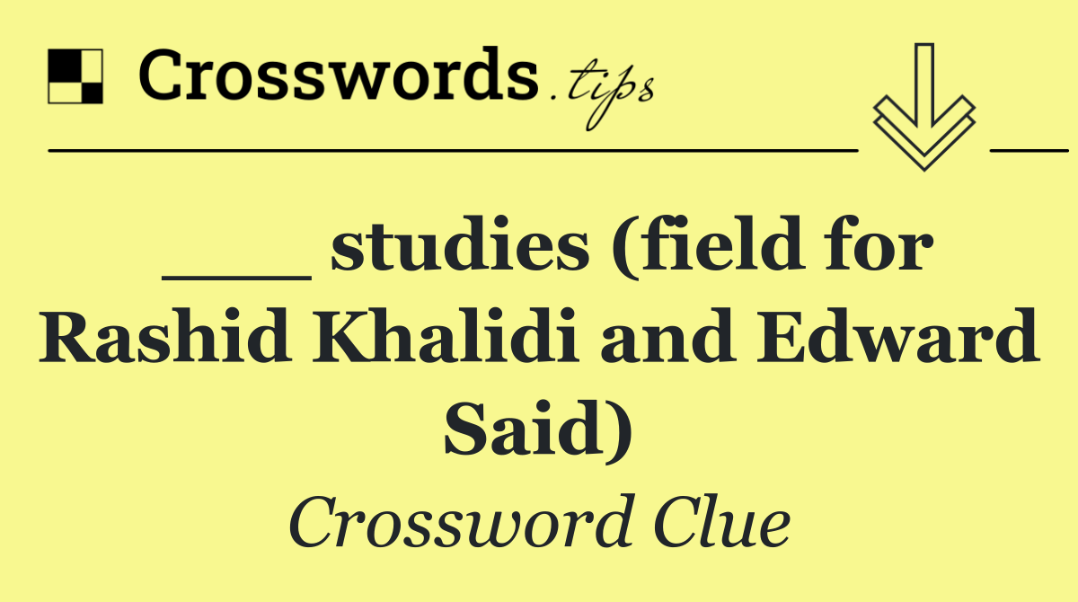 ___ studies (field for Rashid Khalidi and Edward Said)