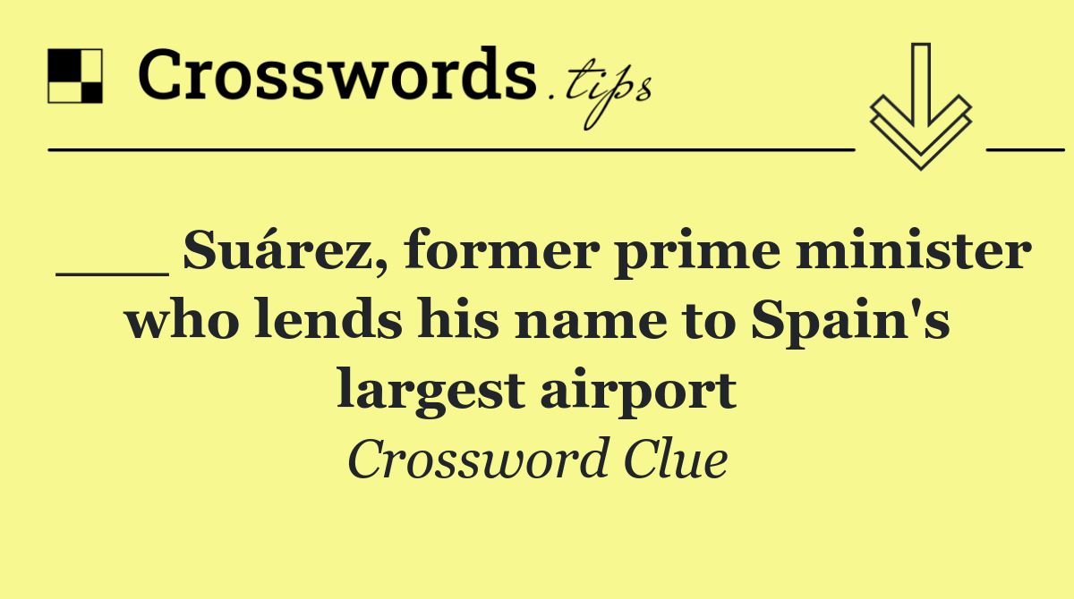 ___ Suárez, former prime minister who lends his name to Spain's largest airport