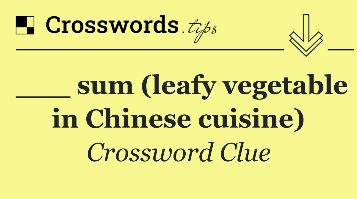 ___ sum (leafy vegetable in Chinese cuisine)