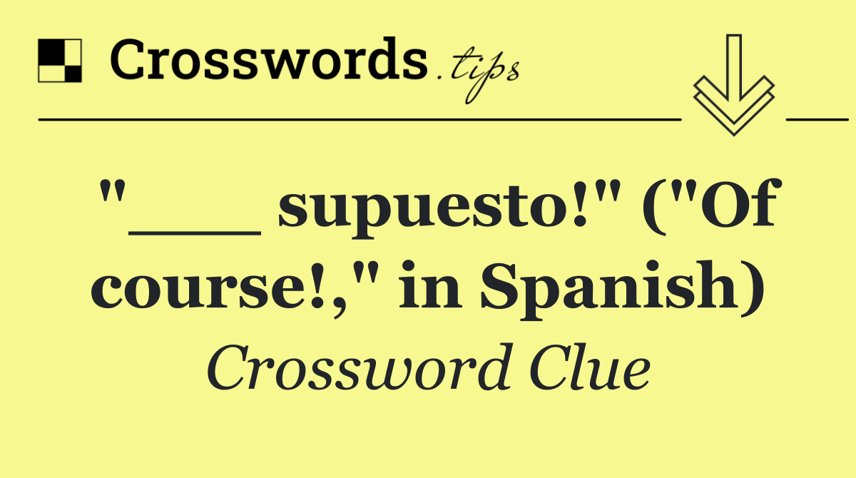 "___ supuesto!" ("Of course!," in Spanish)