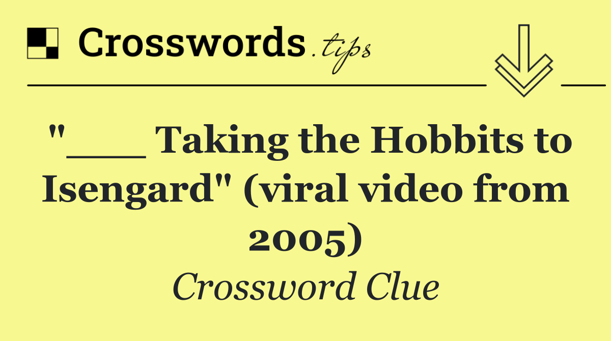 "___ Taking the Hobbits to Isengard" (viral video from 2005)