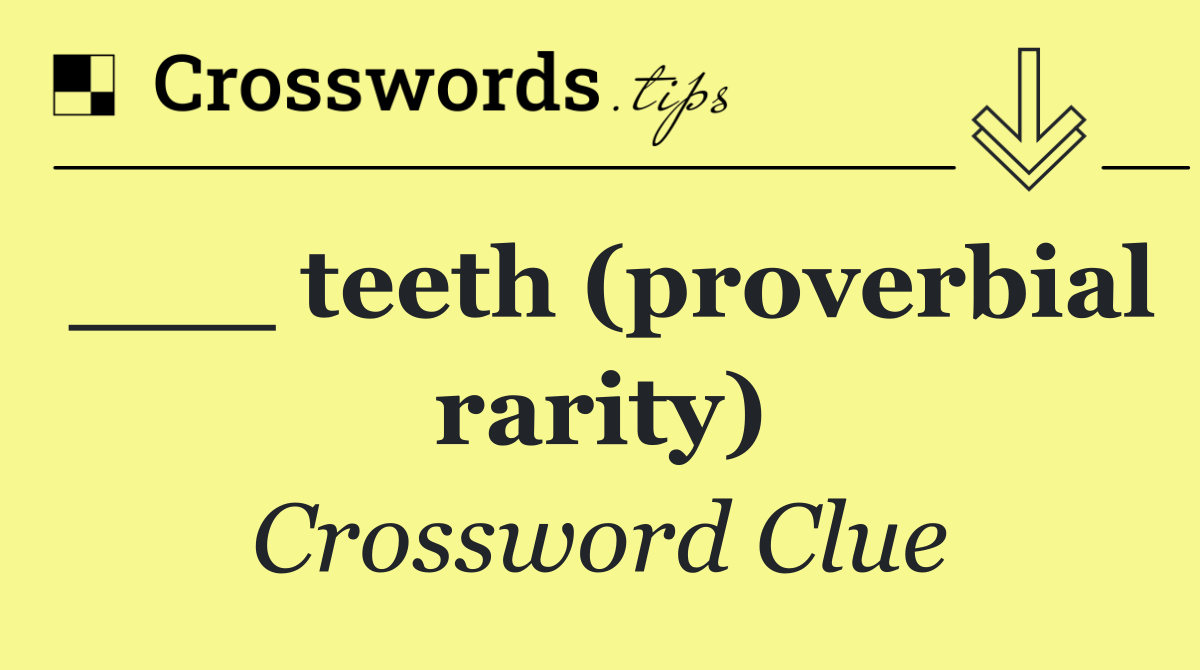 ___ teeth (proverbial rarity)