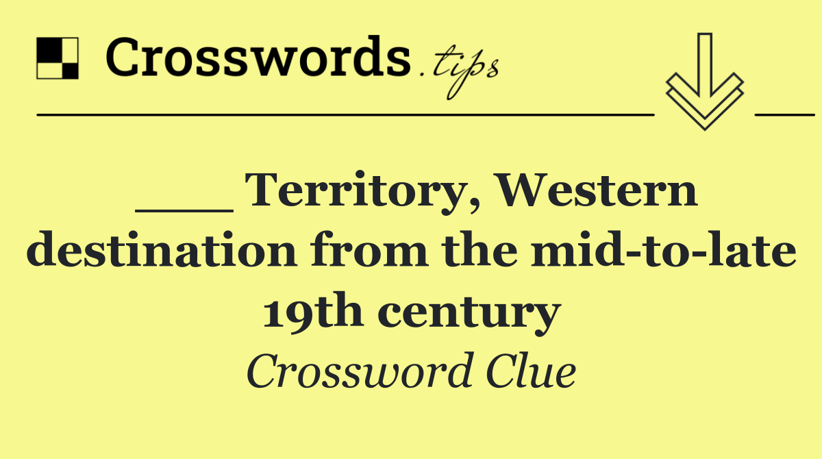 ___ Territory, Western destination from the mid to late 19th century