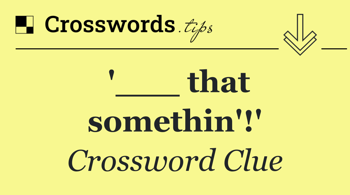 '___ that somethin'!'