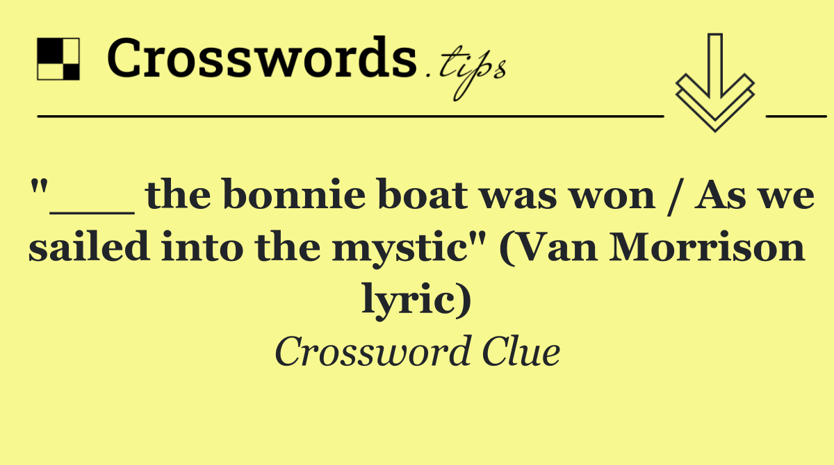 "___ the bonnie boat was won / As we sailed into the mystic" (Van Morrison lyric)