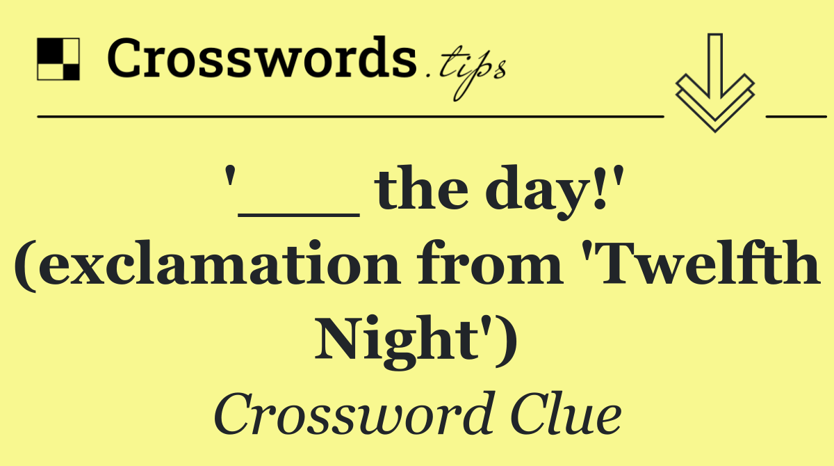 '___ the day!' (exclamation from 'Twelfth Night')
