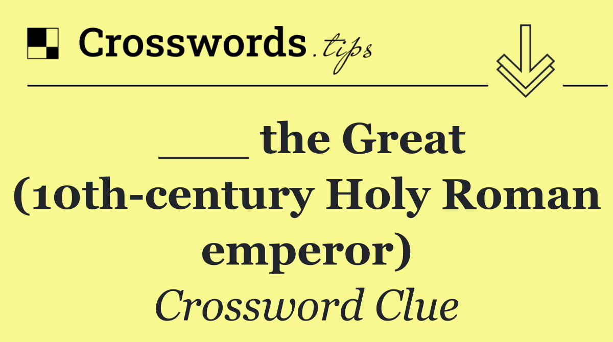 ___ the Great (10th century Holy Roman emperor)