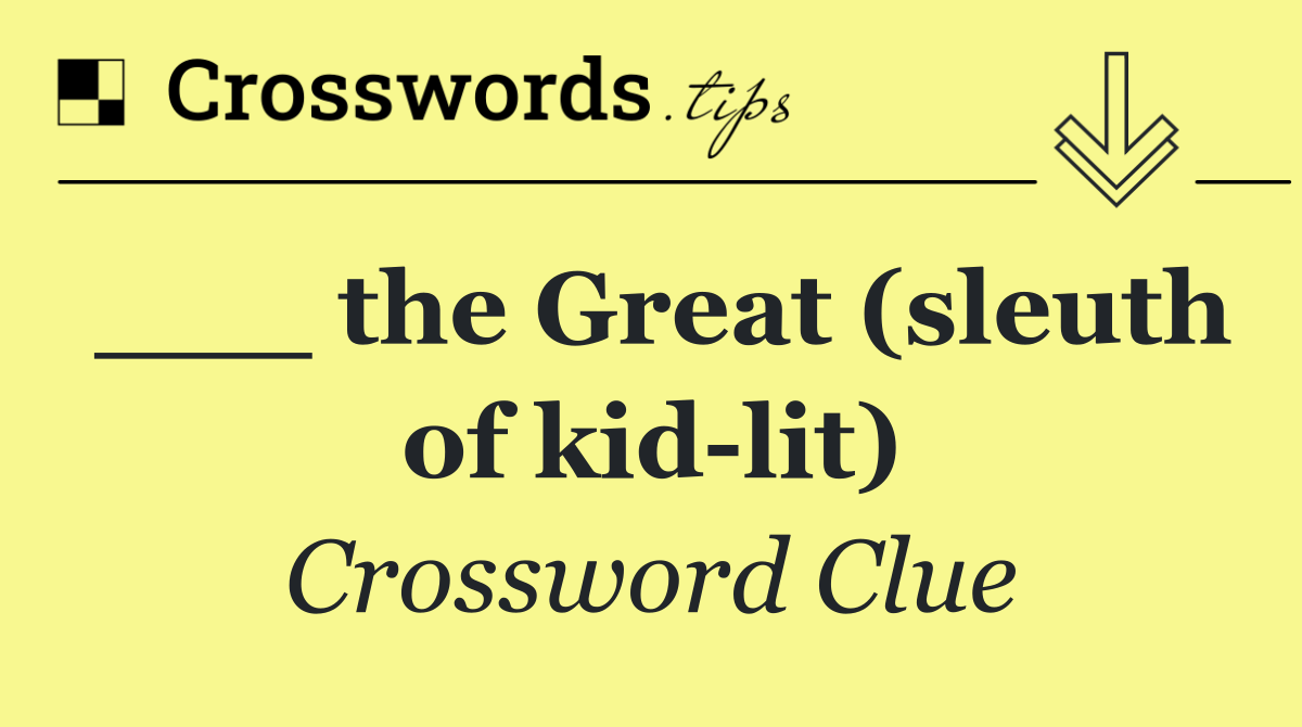 ___ the Great (sleuth of kid lit)