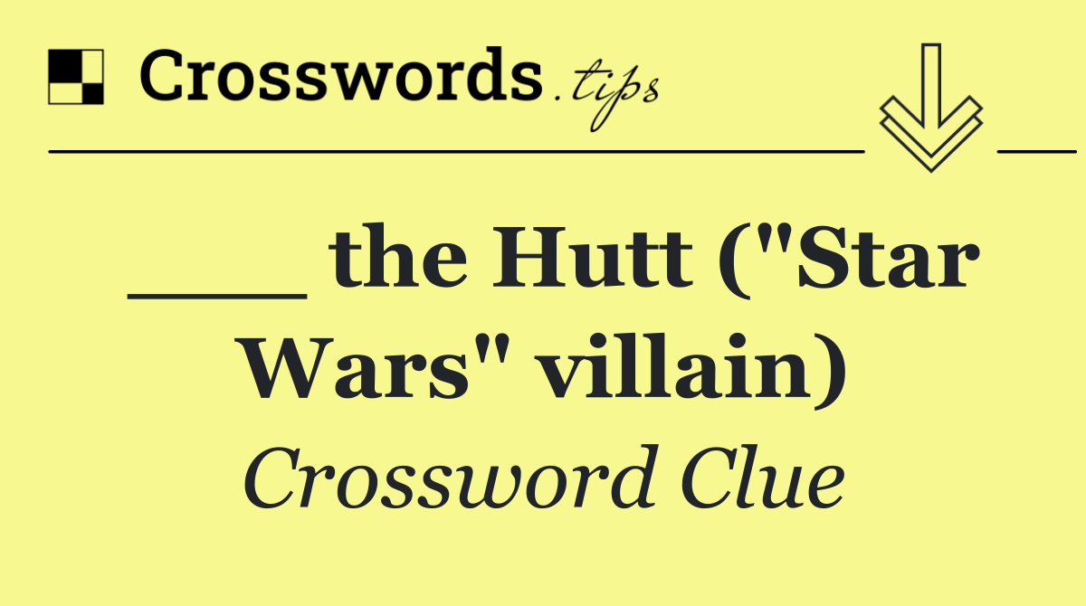 ___ the Hutt ("Star Wars" villain)