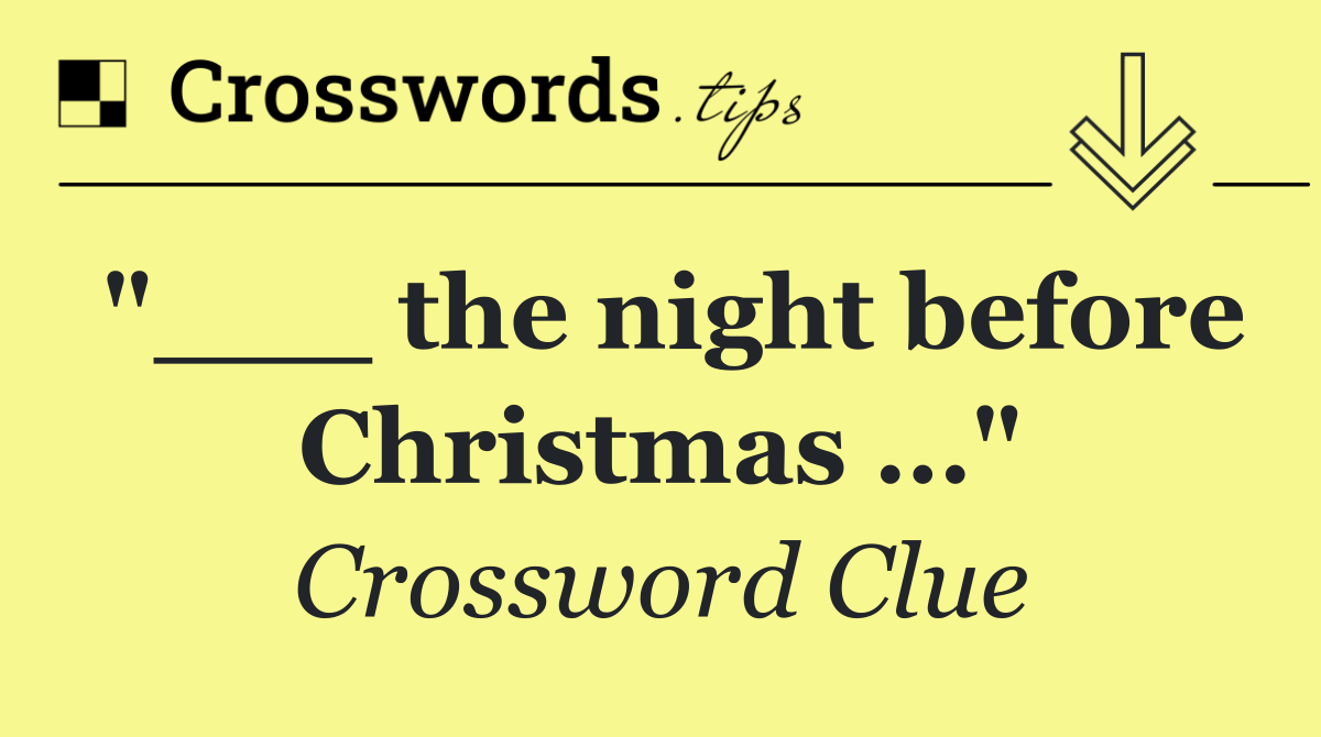 "___ the night before Christmas …"