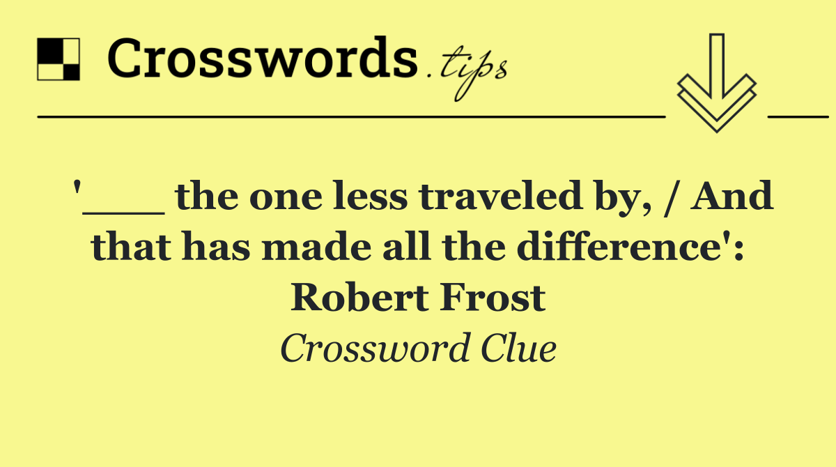 '___ the one less traveled by, / And that has made all the difference': Robert Frost