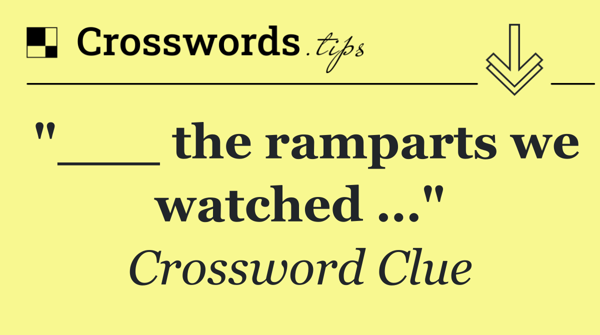 "___ the ramparts we watched …"