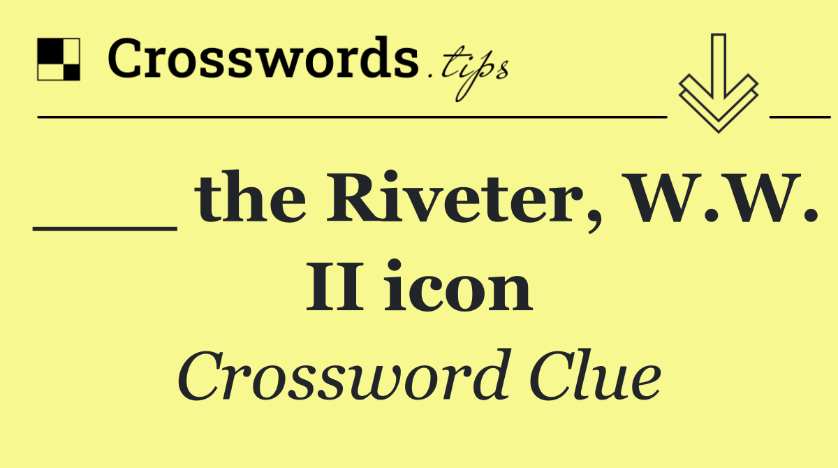 ___ the Riveter, W.W. II icon