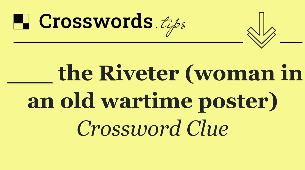 ___ the Riveter (woman in an old wartime poster)