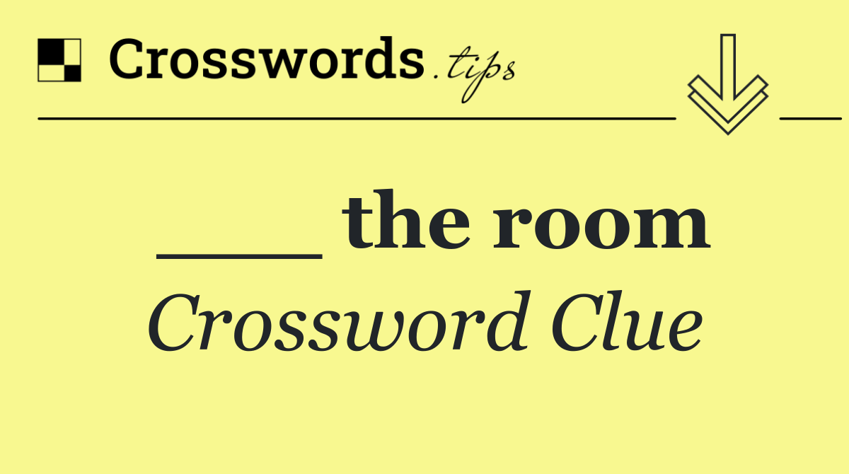 ___ the room