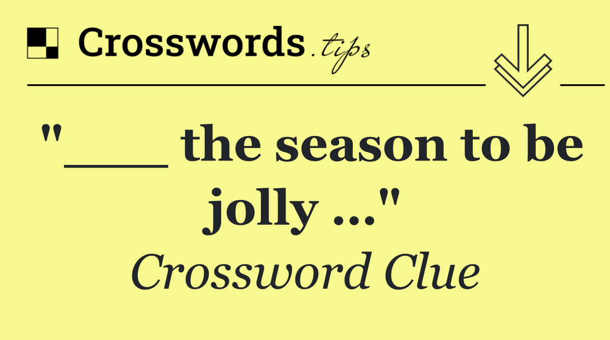 "___ the season to be jolly …"