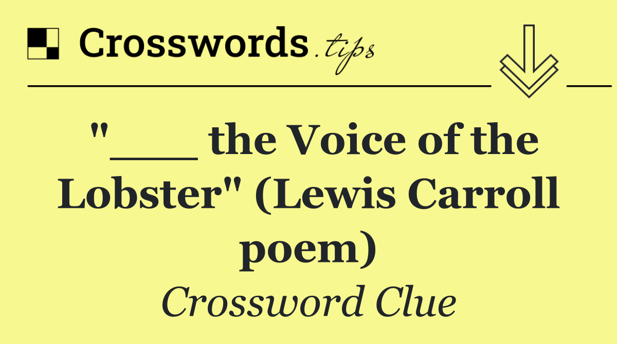 "___ the Voice of the Lobster" (Lewis Carroll poem)