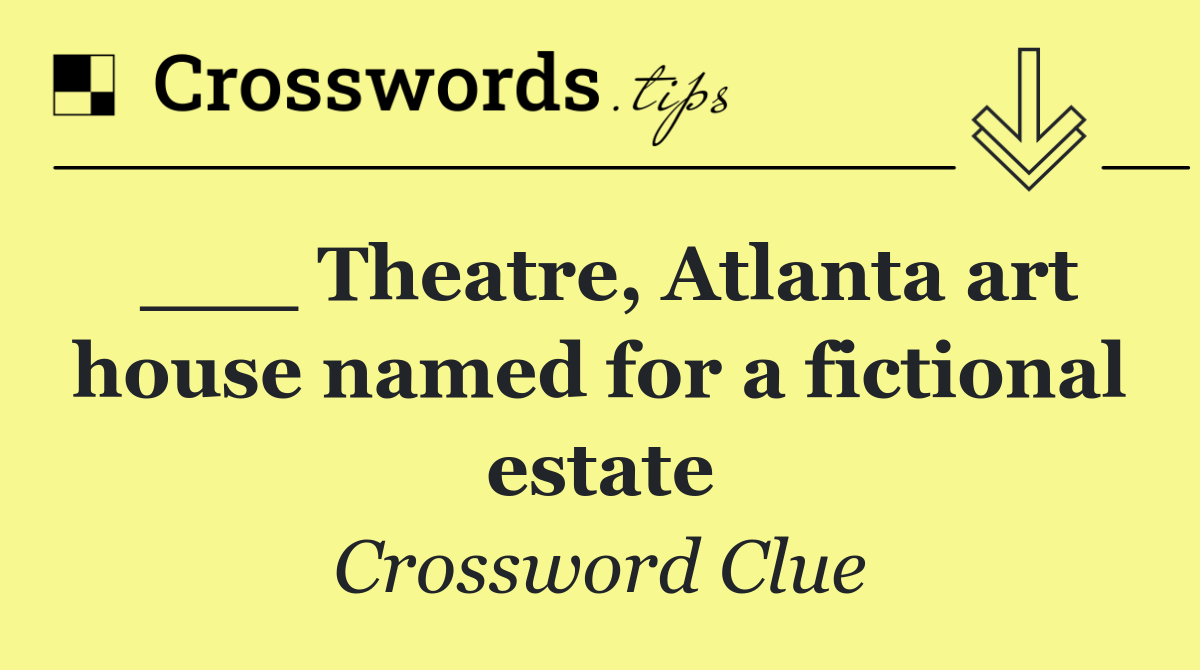 ___ Theatre, Atlanta art house named for a fictional estate