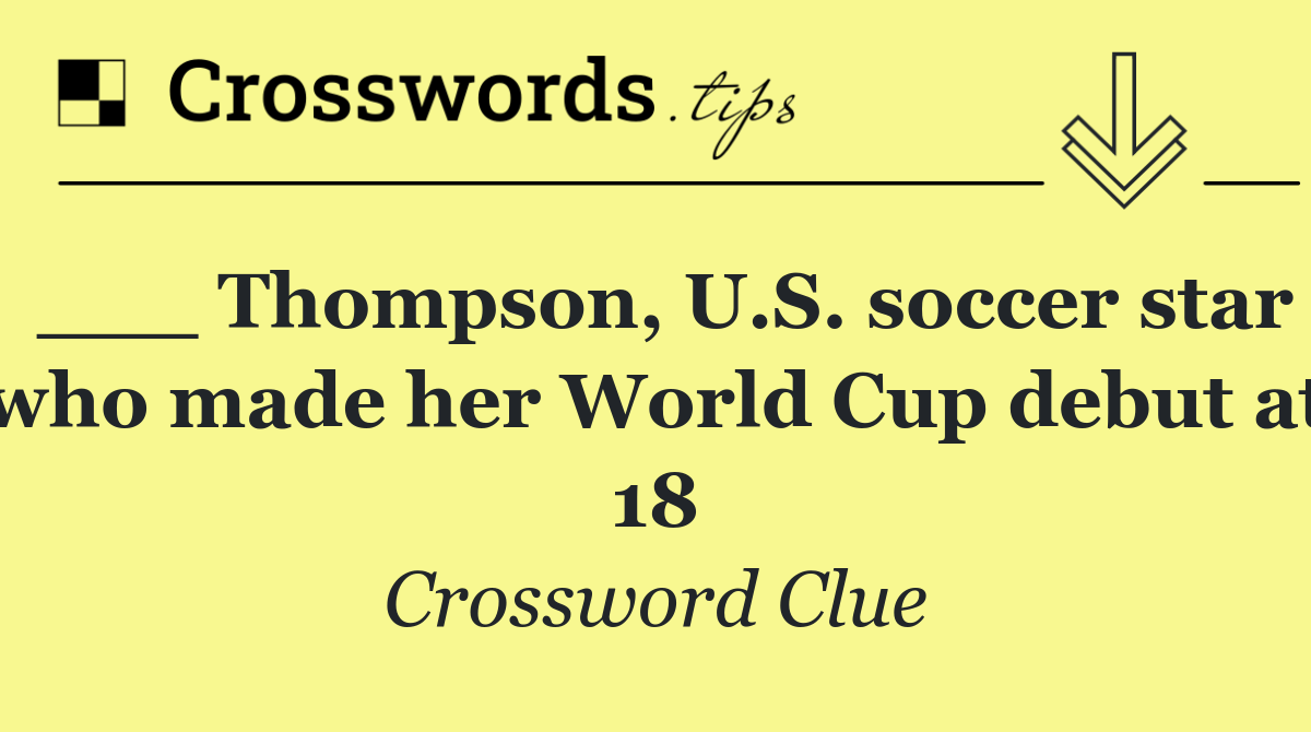 ___ Thompson, U.S. soccer star who made her World Cup debut at 18