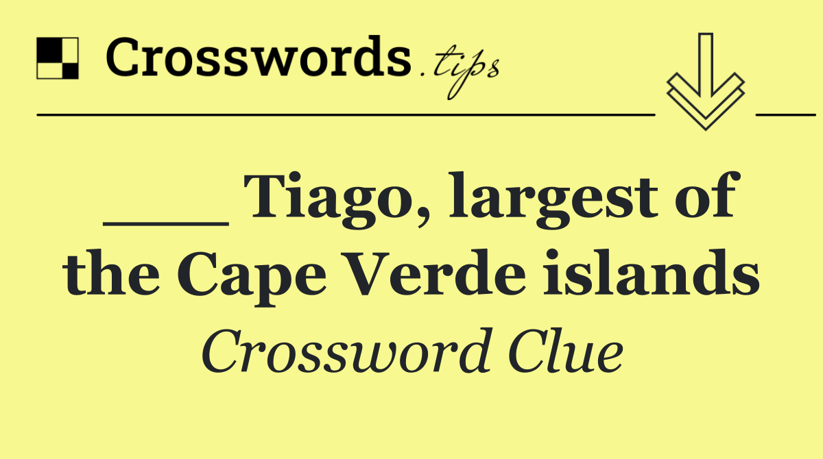 ___ Tiago, largest of the Cape Verde islands