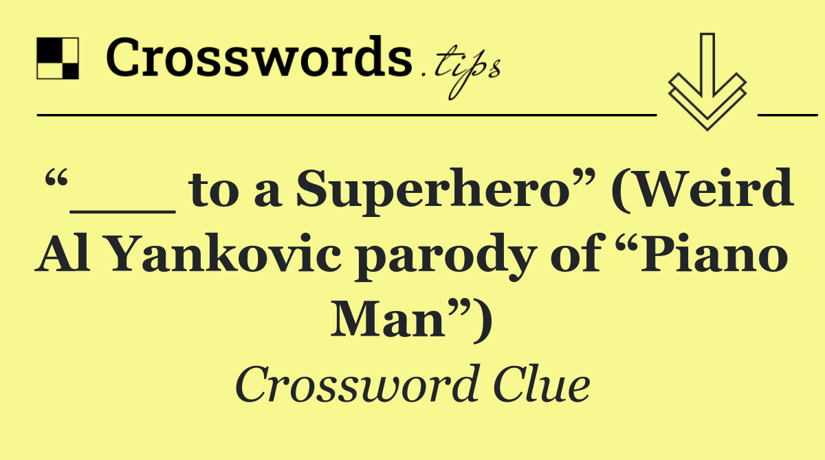 “___ to a Superhero” (Weird Al Yankovic parody of “Piano Man”)