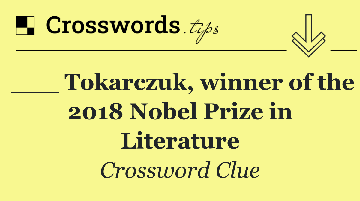 ___ Tokarczuk, winner of the 2018 Nobel Prize in Literature