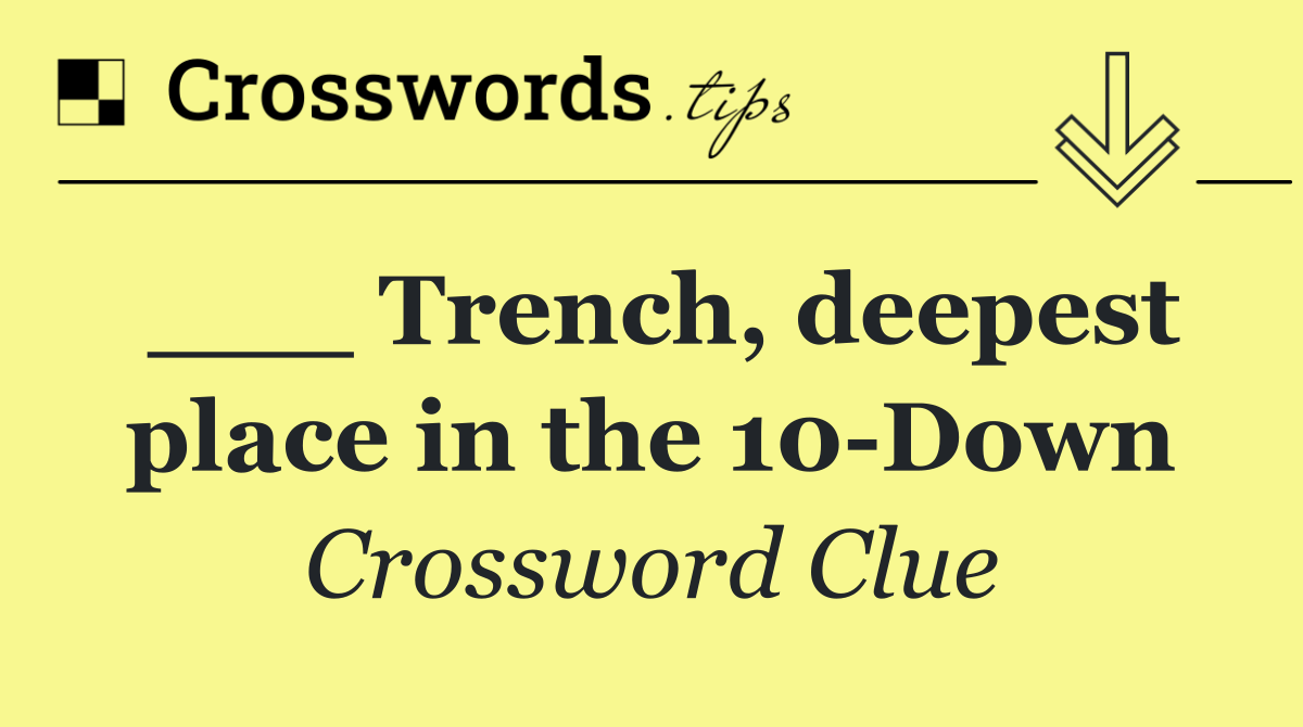 ___ Trench, deepest place in the 10 Down