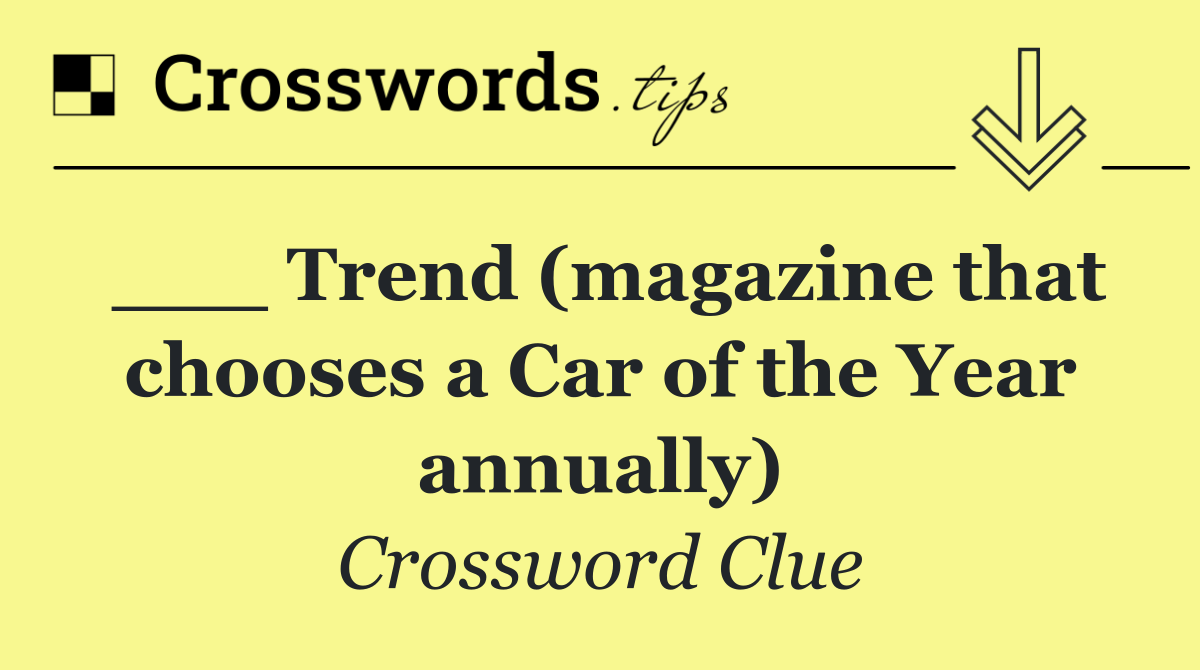 ___ Trend (magazine that chooses a Car of the Year annually)