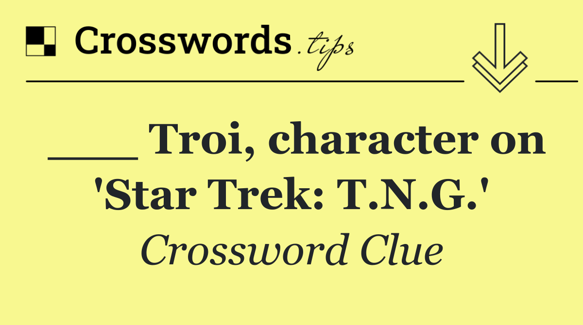 ___ Troi, character on 'Star Trek: T.N.G.'