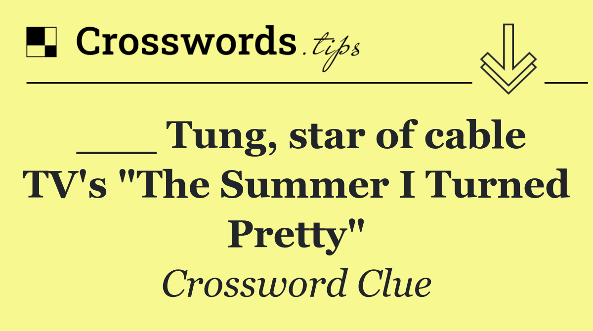 ___ Tung, star of cable TV's "The Summer I Turned Pretty"