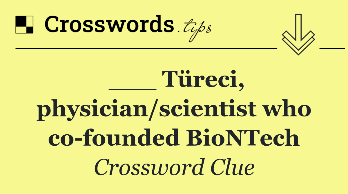 ___ Türeci, physician/scientist who co founded BioNTech