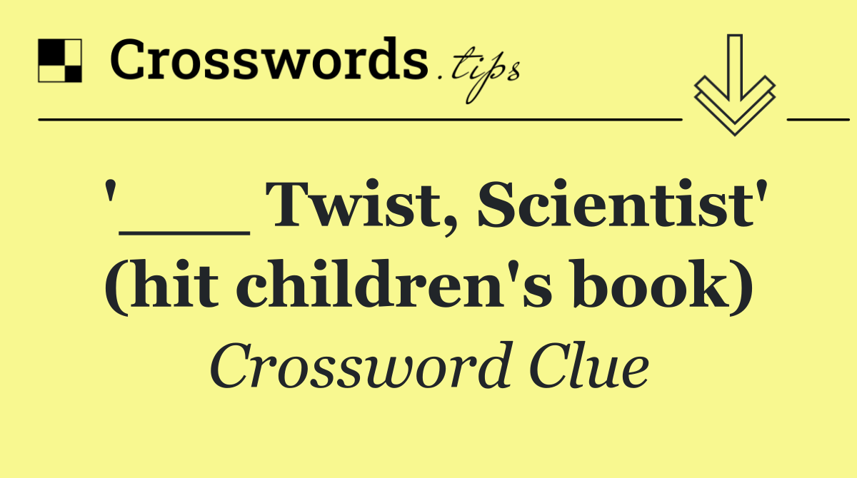 '___ Twist, Scientist' (hit children's book)
