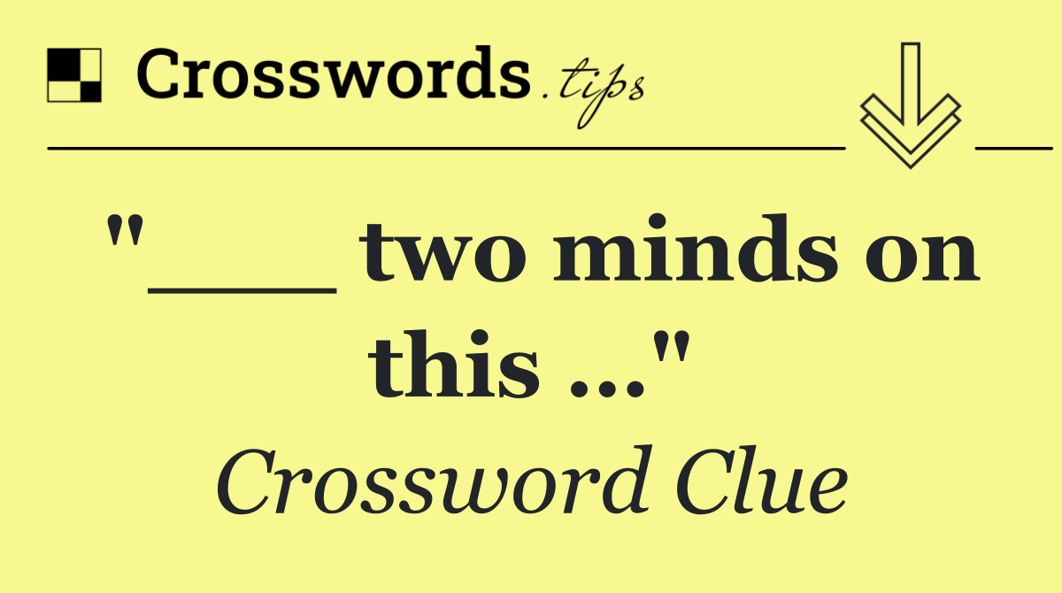 "___ two minds on this …"