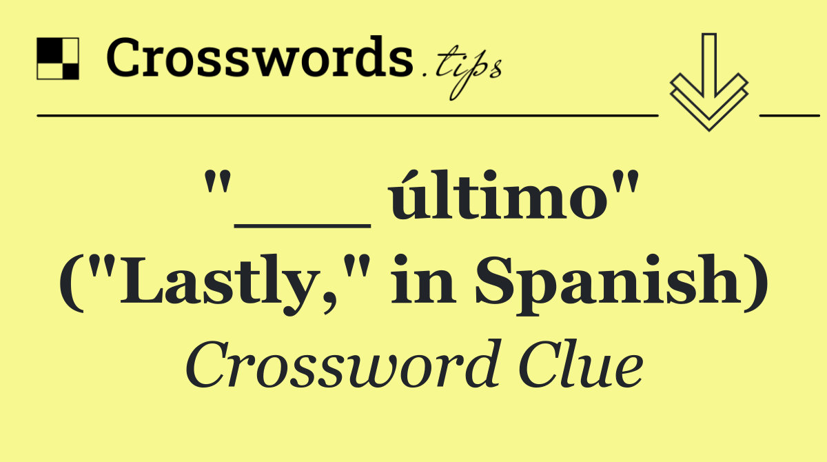 "___ último" ("Lastly," in Spanish)