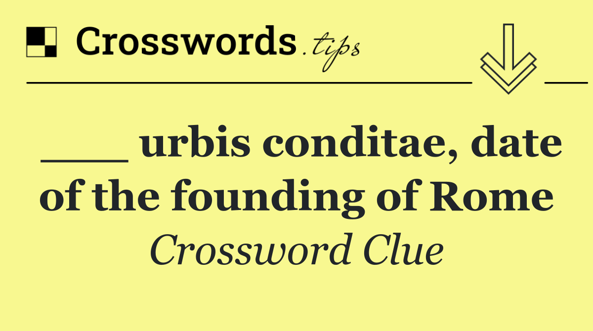 ___ urbis conditae, date of the founding of Rome