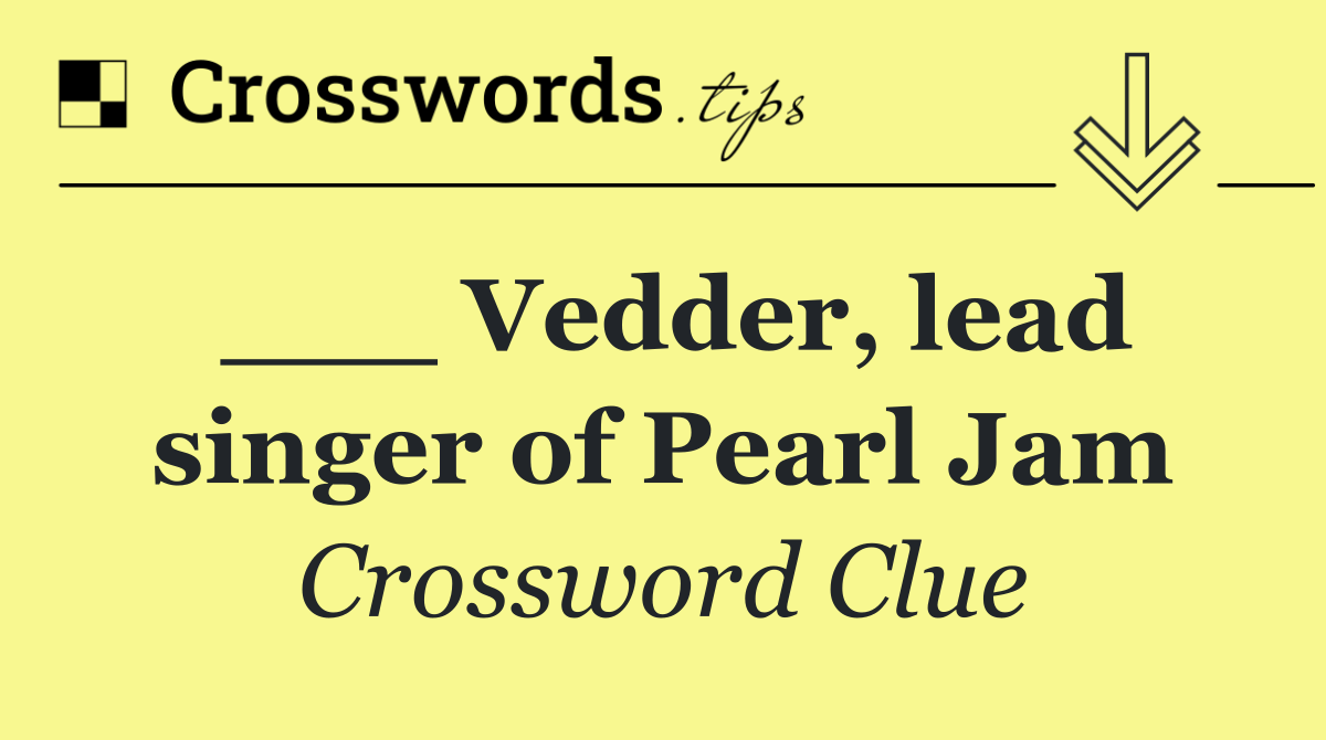 ___ Vedder, lead singer of Pearl Jam