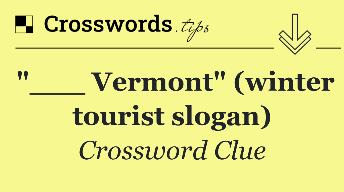 "___ Vermont" (winter tourist slogan)